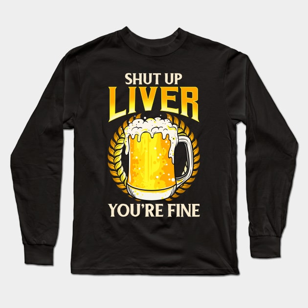 Shut Up Liver You're Fine Drinking Pun Beer Joke Long Sleeve T-Shirt by theperfectpresents